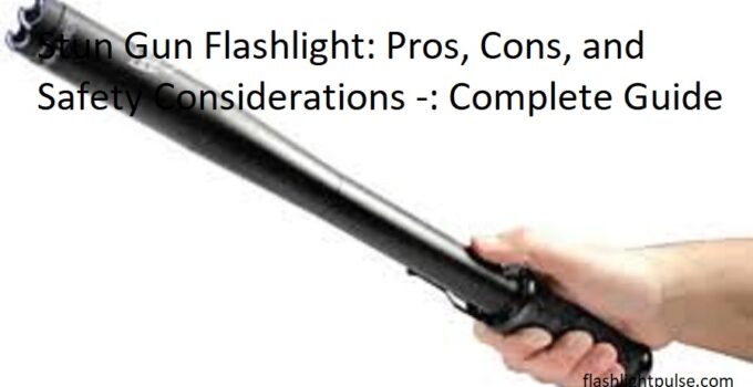 Stun Gun Flashlight: Pros, Cons, and Safety Considerations -: Complete Guide