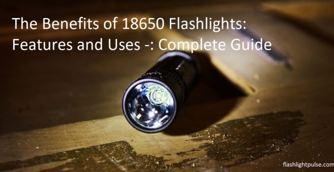 The Benefits of 18650 Flashlights: Features and Uses -: Complete Guide
